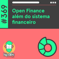Open Finance além do sistema financeiro – Hipsters Ponto Tech #369