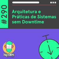 Arquitetura e Práticas de Sistemas sem Downtime – Hipsters Ponto Tech #290