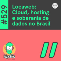 Locaweb: Cloud, hosting e soberania de dados no Brasil – Hipsters Ponto Tech #529