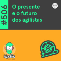 O presente e o futuro dos agilistas – Hipsters Ponto Tech #506