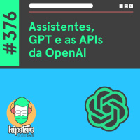 Assistentes, GPT e as APIs da OpenAI – Hipsters Ponto Tech #376