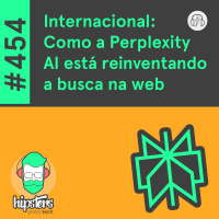 Internacional: Como a Perplexity AI está reinventando a busca na web – Hipsters Ponto Tech #454