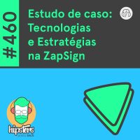 Estudo de caso: Tecnologias e Estratégias na ZapSign – Hipsters Ponto Tech #460