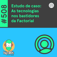 Estudo de caso: As tecnologias nos bastidores da Factorial – Hipsters Ponto Tech #508