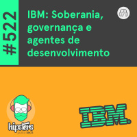 IBM: Soberania, governança e agentes de desenvolvimento – Hipsters Ponto Tech #522
