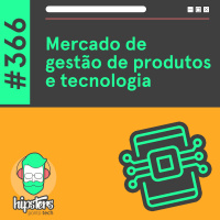 Mercado de gestão de produtos e tecnologia – Hipsters Ponto Tech #366