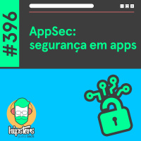 AppSec: segurança em apps – Hipsters Ponto Tech #396