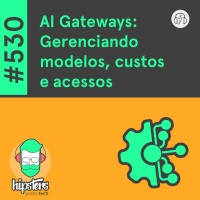 AI Gateways: Gerenciando modelos, custos e acessos – Hipsters Ponto Tech #530