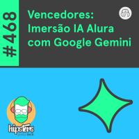 Vencedores: Imersão IA Alura com Google Gemini – Hipsters Ponto Tech #468