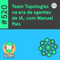 Team Topologies na era de agentes de IA, com Manuel Pais – Hipsters Ponto Tech #520