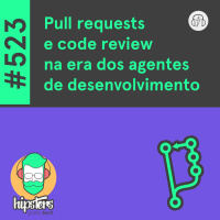 Pull requests e code review na era dos agentes de desenvolvimento – Hipsters Ponto Tech #523
