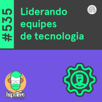 Liderando equipes de tecnologia – Hipsters Ponto Tech #535
