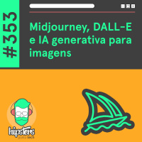 Midjourney, DALL-E e IA generativa para imagens – Hipsters Ponto Tech #353