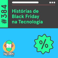 Histórias de Black Friday na Tecnologia – Hipsters Ponto Tech #384