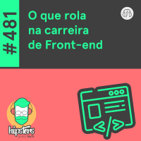 O que rola na carreira de Front-end – Hipsters Ponto Tech #481