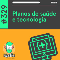 Planos de saúde e tecnologia – Hipsters Ponto Tech #329