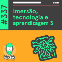 Imersão, tecnologia e aprendizagem 3 – Hipsters Ponto Tech #337