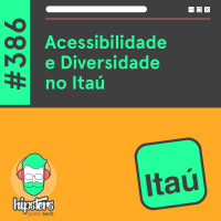 Acessibilidade e Diversidade no Itaú – Hipsters Ponto Tech #386