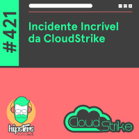 Incidente Incrível da CloudStrike – Hipsters Ponto Tech #421
