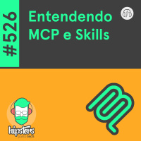Entendendo MCP e Skills – Hipsters Ponto Tech #526