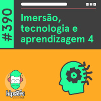 Imersão, tecnologia e aprendizagem 4 – Hipsters Ponto Tech #390