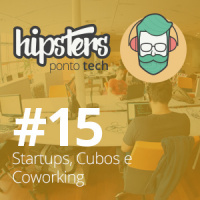 Startups, Cubos e Coworking – Hipsters #15