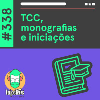 TCC, monografias e iniciações – Hipsters Ponto Tech #338