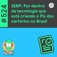 SERP: Por dentro da tecnologia que está criando o Pix dos cartórios no Brasil – Hipsters Ponto Tech #524