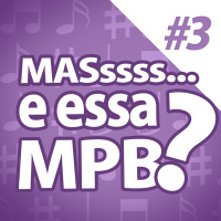 NUcast #3 Mas e essa MPB???