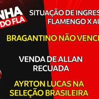 INGRESSOS PARA FLA X AUCAS | BRAGANTINO NÃO TÃO IMBATÍVEL | VENDA DE ALLAN RECUADA