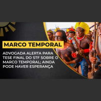 Advogada alerta para tese final do STF sobre o Marco Temporal ainda pode haver esperança