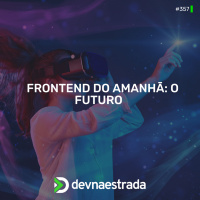 DNE 357 - Frontend do amanhã: o futuro