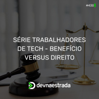 DNE 430 - Série: Trabalhadores de Tech - Benefício versus Direito