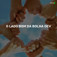 DNE 375 - O lado bom da Bolha Dev