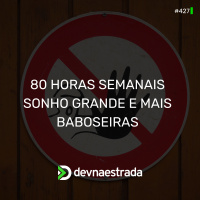DNE 427 - 80 horas semanais, sonho grande e mais baboseiras