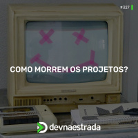DNE 327 - Como morrem os projetos?