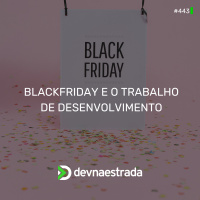 DNE 443 - Black Friday e o Trabalho de Desenvolvimento