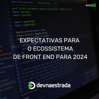DNE 408 - Expectativas Para O Ecossistema De Front-End Para 2024