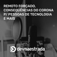 DNE 249 - Remoto Forçado, Consequências do Corona p/ pessoas de tecnologia e mais