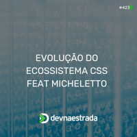 DNE 423 - Evolução do Ecossistema CSS feat Micheletto