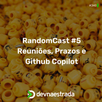 DNE 340 - RandomCast #5: Reuniões, Prazos e Github Copilot