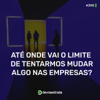 DNE 390 - Até onde vai o limite de tentarmos mudar algo nas empresas?