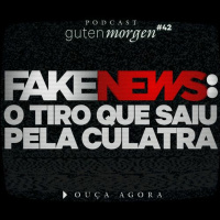 42: Fake News - O tiro que saiu pela culatra