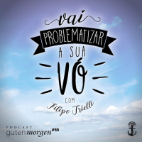 55: Vá problematizar a sua vó - com Filipe Trielli