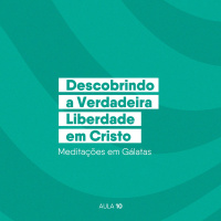 EBD 2026 Aula 10 Descobrindo a Verdadeira Liberdade em Cristo – Meditações em Gálatas