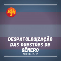 Despatologização das Questões de Gênero - Psicocast #37
