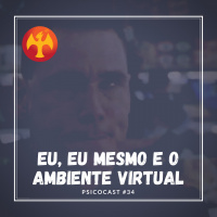 Eu, Eu mesmo e o Ambiente Virtual - Psicocast #34