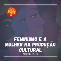 Feminismo e a Mulher na Produção Cultural - Psicocast #51