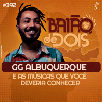 #392 - GG Albuquerque e as músicas que você precisa conhecer