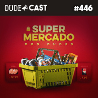Dudecast #446 – Supermercado dos Dudes